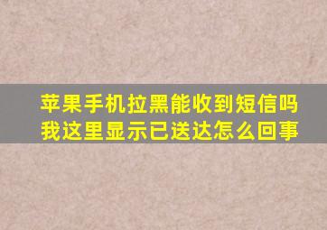 苹果手机拉黑能收到短信吗我这里显示已送达怎么回事