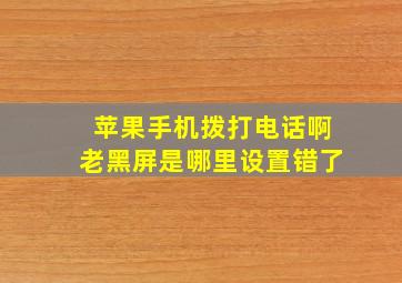 苹果手机拨打电话啊老黑屏是哪里设置错了