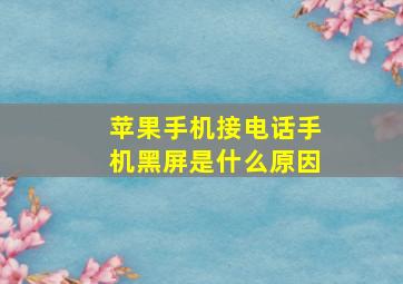 苹果手机接电话手机黑屏是什么原因