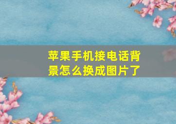 苹果手机接电话背景怎么换成图片了