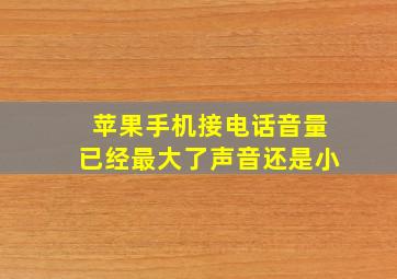 苹果手机接电话音量已经最大了声音还是小