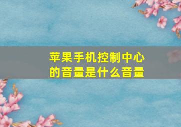 苹果手机控制中心的音量是什么音量