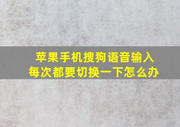 苹果手机搜狗语音输入每次都要切换一下怎么办