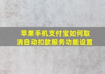 苹果手机支付宝如何取消自动扣款服务功能设置