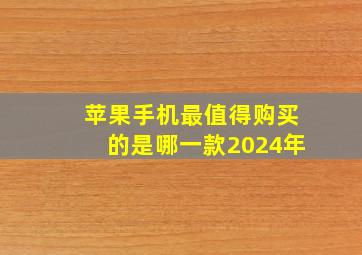 苹果手机最值得购买的是哪一款2024年