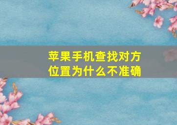 苹果手机查找对方位置为什么不准确