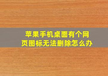 苹果手机桌面有个网页图标无法删除怎么办