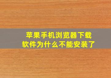 苹果手机浏览器下载软件为什么不能安装了