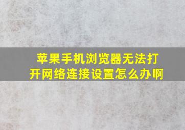 苹果手机浏览器无法打开网络连接设置怎么办啊