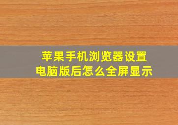 苹果手机浏览器设置电脑版后怎么全屏显示