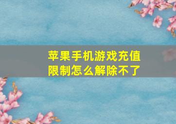 苹果手机游戏充值限制怎么解除不了