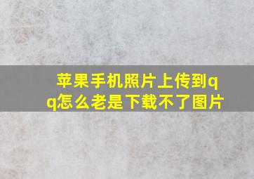 苹果手机照片上传到qq怎么老是下载不了图片