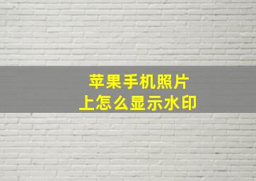 苹果手机照片上怎么显示水印