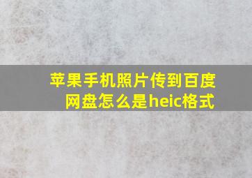 苹果手机照片传到百度网盘怎么是heic格式