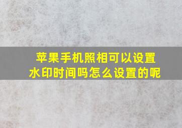 苹果手机照相可以设置水印时间吗怎么设置的呢