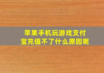 苹果手机玩游戏支付宝充值不了什么原因呢