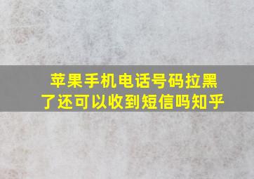 苹果手机电话号码拉黑了还可以收到短信吗知乎