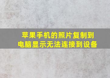 苹果手机的照片复制到电脑显示无法连接到设备