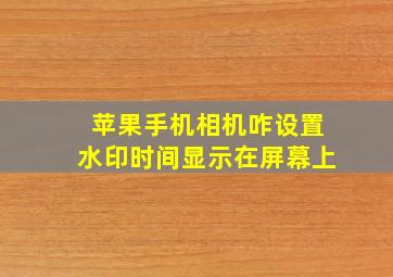 苹果手机相机咋设置水印时间显示在屏幕上