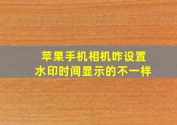 苹果手机相机咋设置水印时间显示的不一样