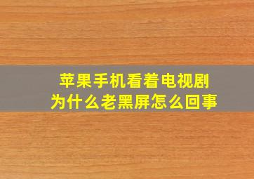 苹果手机看着电视剧为什么老黑屏怎么回事