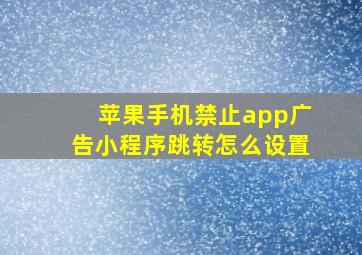 苹果手机禁止app广告小程序跳转怎么设置