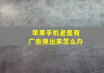 苹果手机老是有广告弹出来怎么办