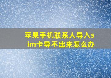 苹果手机联系人导入sim卡导不出来怎么办