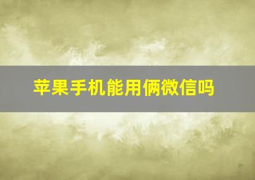 苹果手机能用俩微信吗