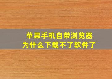 苹果手机自带浏览器为什么下载不了软件了