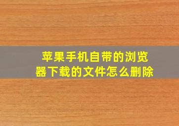 苹果手机自带的浏览器下载的文件怎么删除