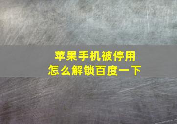 苹果手机被停用怎么解锁百度一下