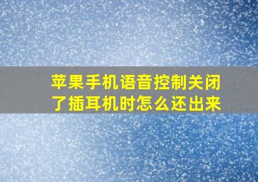 苹果手机语音控制关闭了插耳机时怎么还出来