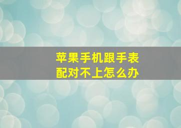 苹果手机跟手表配对不上怎么办