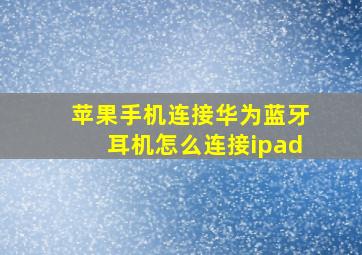 苹果手机连接华为蓝牙耳机怎么连接ipad