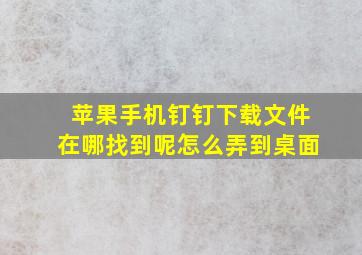 苹果手机钉钉下载文件在哪找到呢怎么弄到桌面