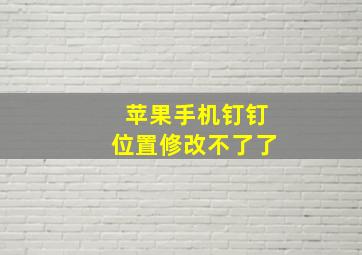 苹果手机钉钉位置修改不了了