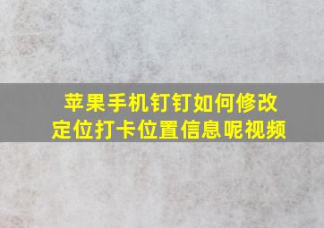 苹果手机钉钉如何修改定位打卡位置信息呢视频