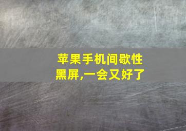 苹果手机间歇性黑屏,一会又好了