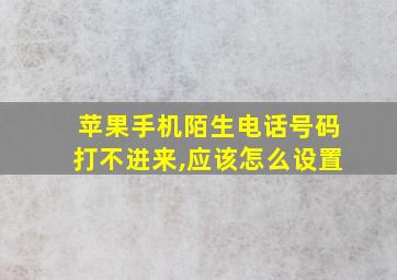 苹果手机陌生电话号码打不进来,应该怎么设置