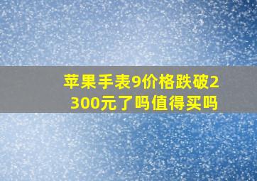 苹果手表9价格跌破2300元了吗值得买吗