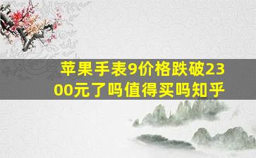 苹果手表9价格跌破2300元了吗值得买吗知乎