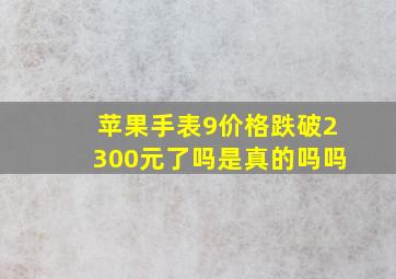 苹果手表9价格跌破2300元了吗是真的吗吗