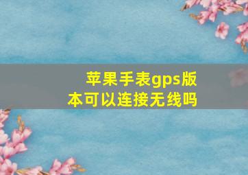 苹果手表gps版本可以连接无线吗