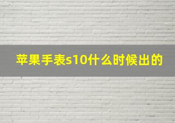 苹果手表s10什么时候出的