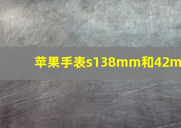 苹果手表s138mm和42mm