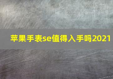 苹果手表se值得入手吗2021