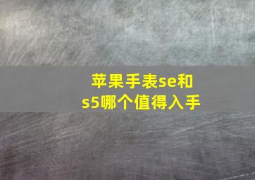 苹果手表se和s5哪个值得入手