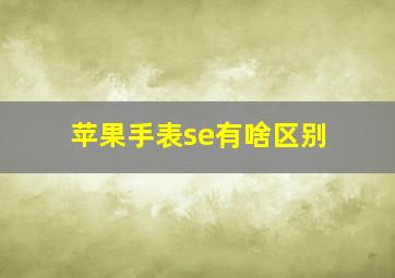 苹果手表se有啥区别