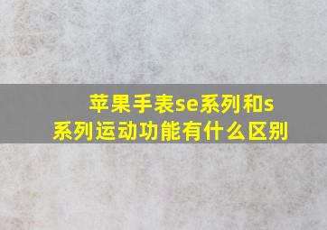 苹果手表se系列和s系列运动功能有什么区别